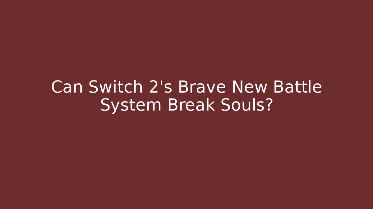 Can Switch 2's Brave New Battle System Break Souls?