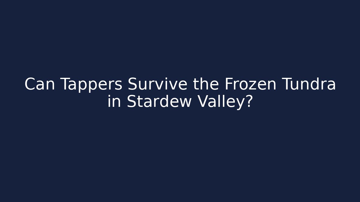 Can Tappers Survive the Frozen Tundra in Stardew Valley?