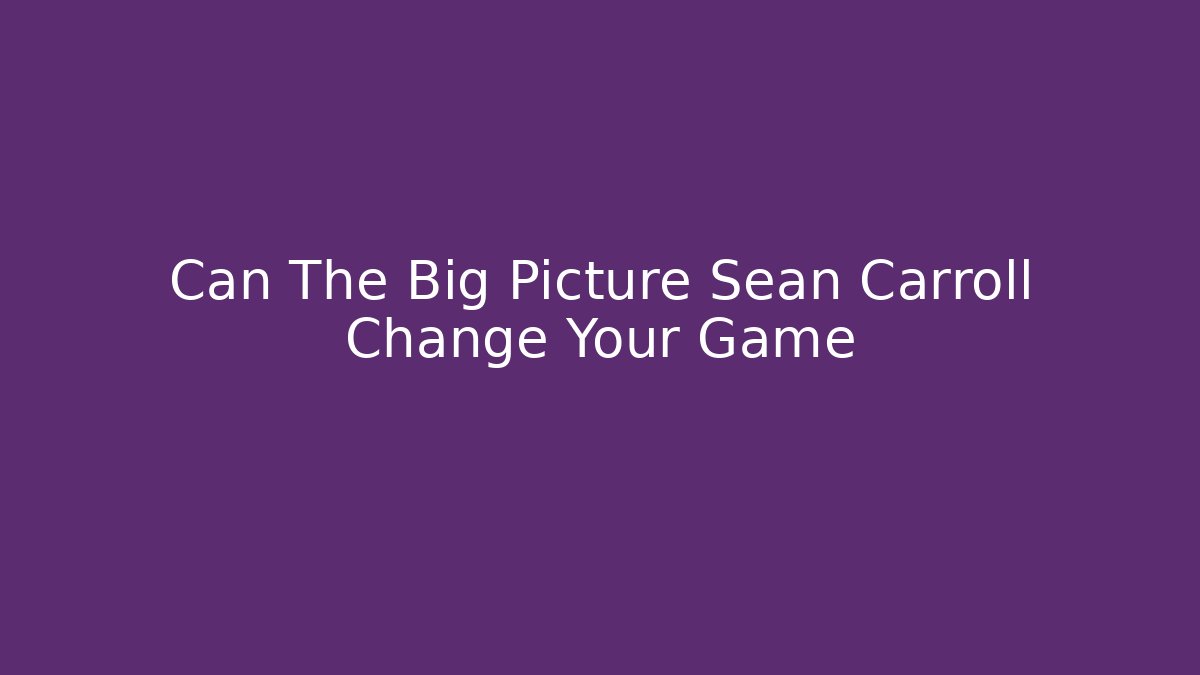 Can The Big Picture Sean Carroll Change Your Game
