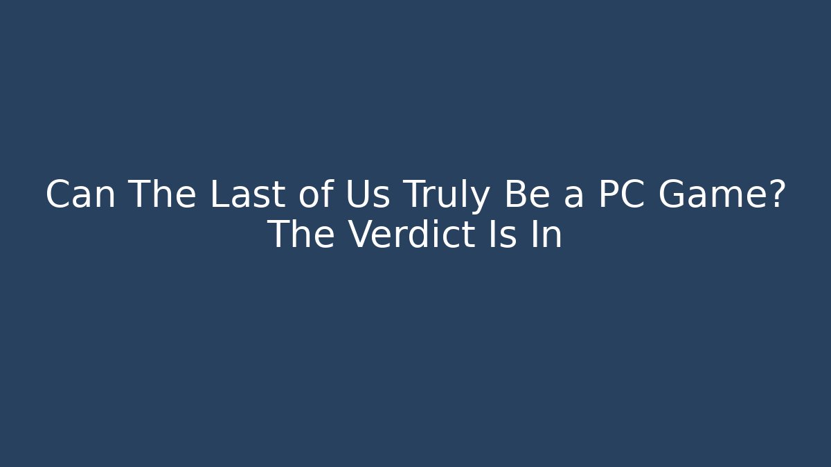 Can The Last of Us Truly Be a PC Game? The Verdict Is In