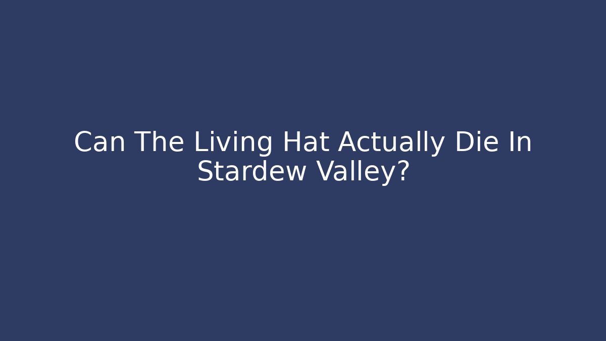 Can The Living Hat Actually Die In Stardew Valley?