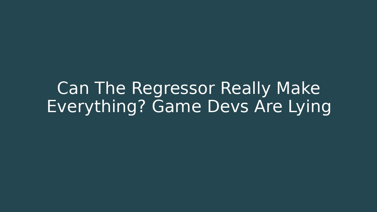 Can The Regressor Really Make Everything? Game Devs Are Lying
