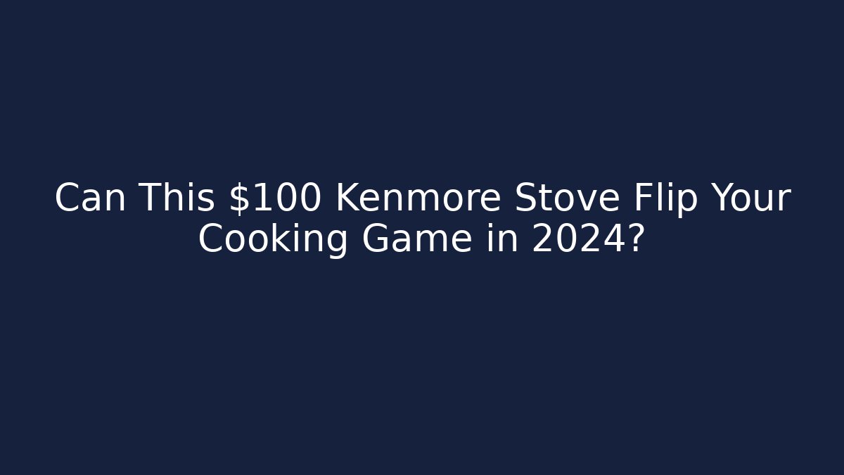 Can This $100 Kenmore Stove Flip Your Cooking Game in 2024?