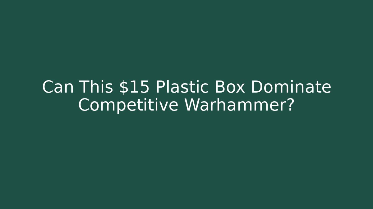Can This $15 Plastic Box Dominate Competitive Warhammer?