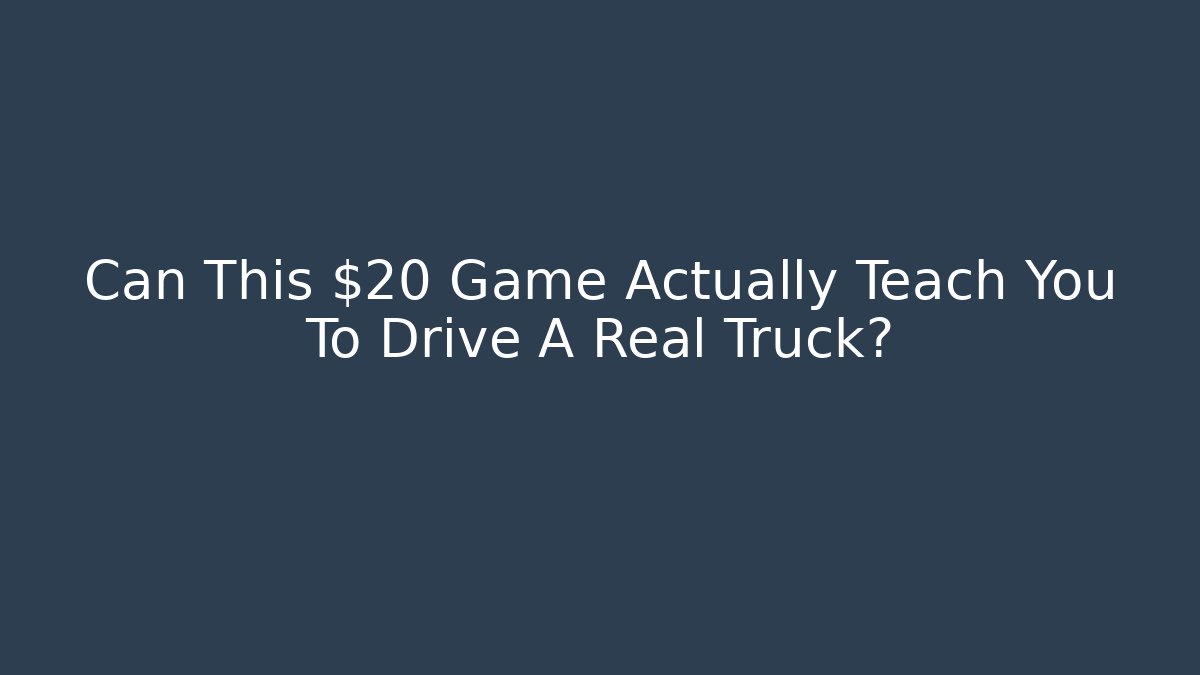Can This $20 Game Actually Teach You To Drive A Real Truck?