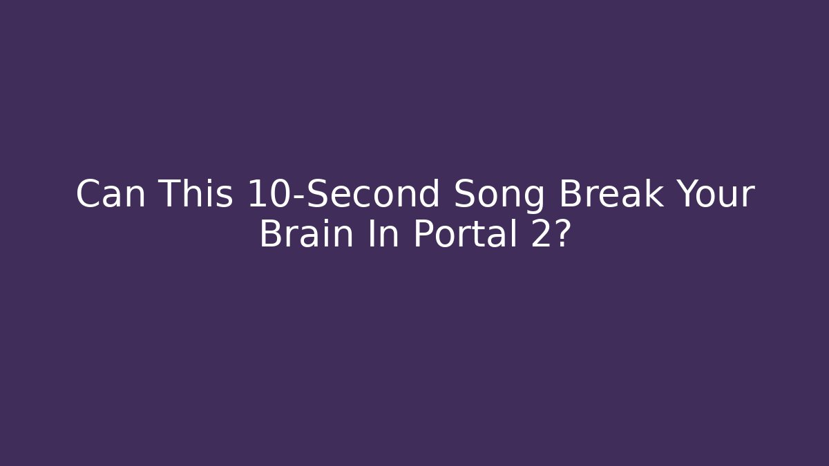 Can This 10-Second Song Break Your Brain In Portal 2?