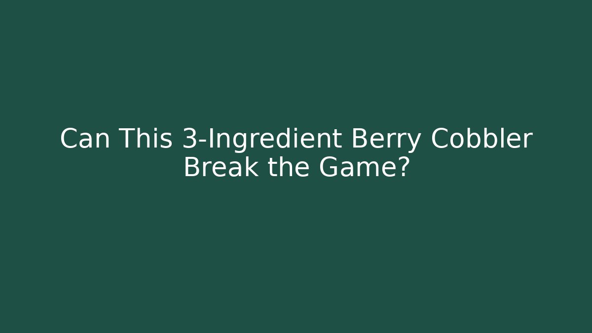 Can This 3-Ingredient Berry Cobbler Break the Game?