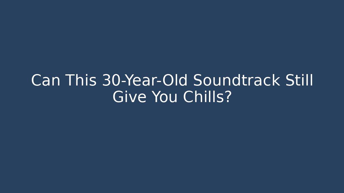 Can This 30-Year-Old Soundtrack Still Give You Chills?