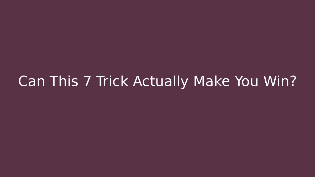 Can This 7 Trick Actually Make You Win?