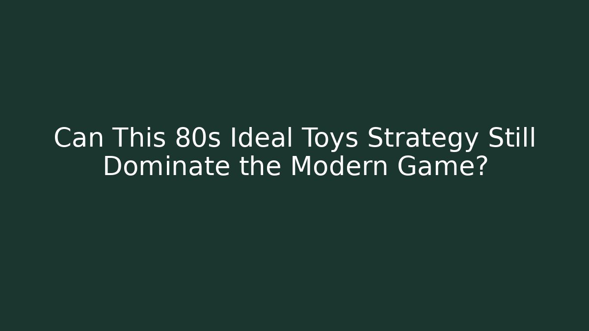 Can This 80s Ideal Toys Strategy Still Dominate the Modern Game?