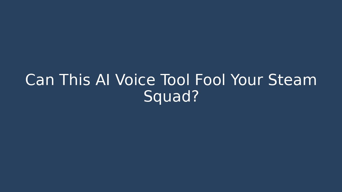Can This AI Voice Tool Fool Your Steam Squad?