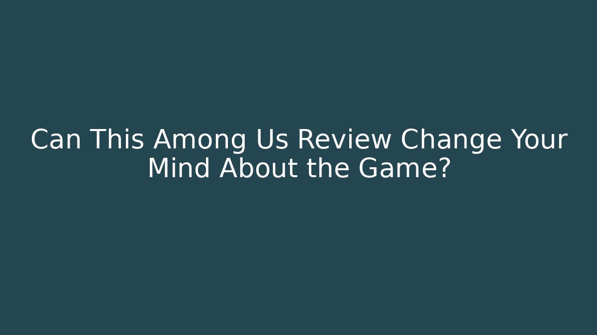 Can This Among Us Review Change Your Mind About the Game?