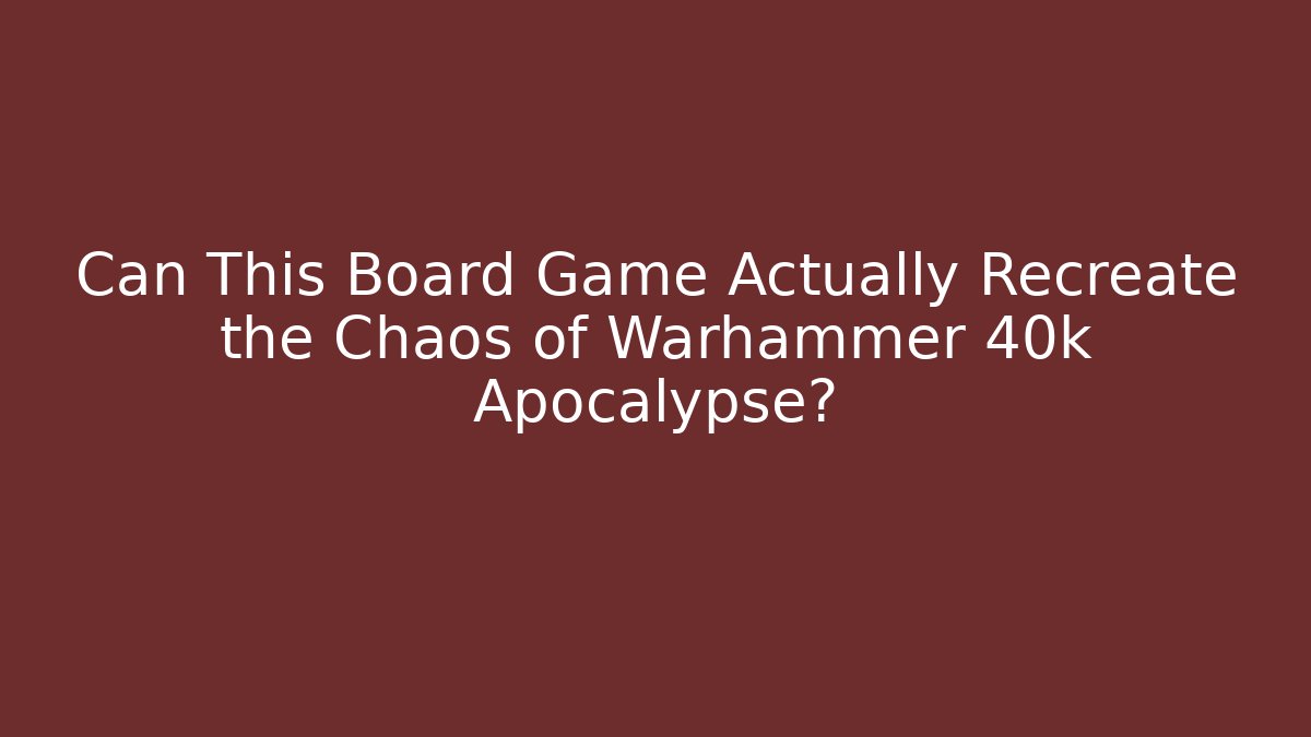 Can This Board Game Actually Recreate the Chaos of Warhammer 40k Apocalypse?