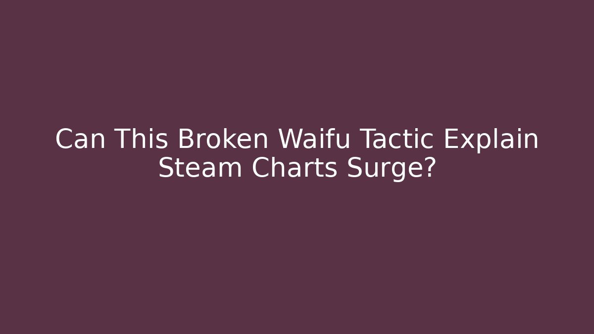 Can This Broken Waifu Tactic Explain Steam Charts Surge? - Create More Assets