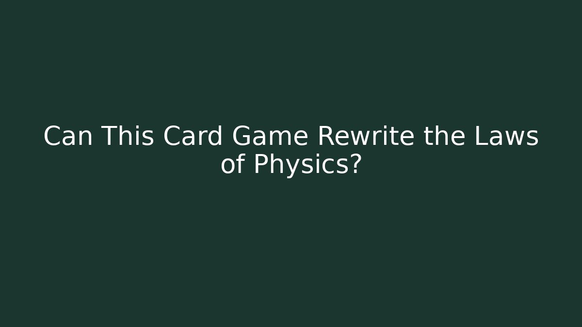 Can This Card Game Rewrite the Laws of Physics?