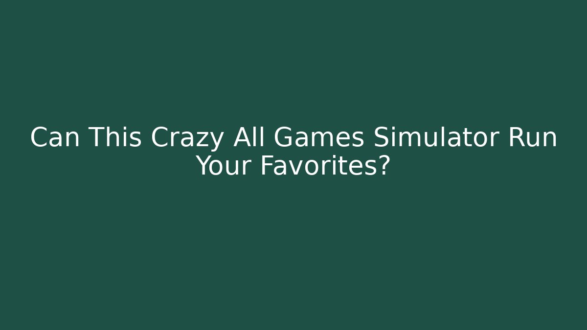 Can This Crazy All Games Simulator Run Your Favorites?