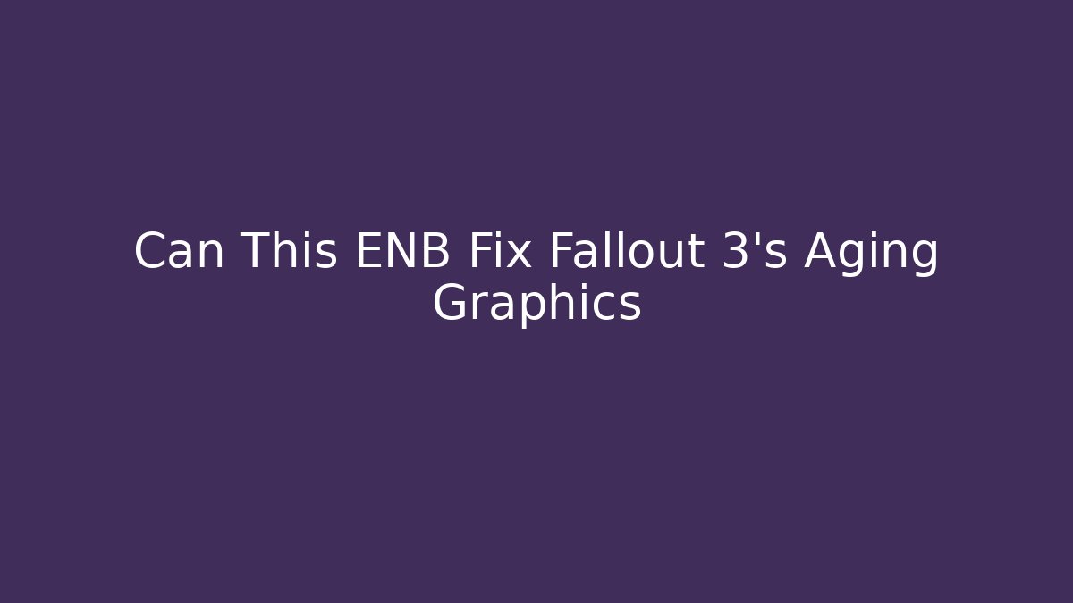 Can This ENB Fix Fallout 3’s Aging Graphics - Create More Assets