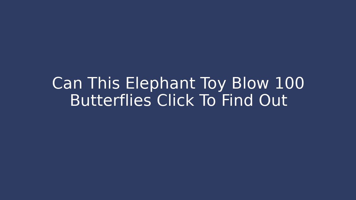 Can This Elephant Toy Blow 100 Butterflies Click To Find Out