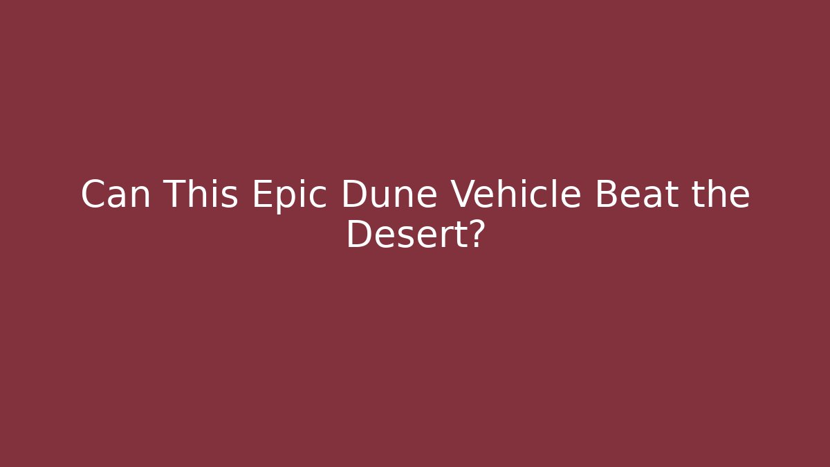 Can This Epic Dune Vehicle Beat the Desert?