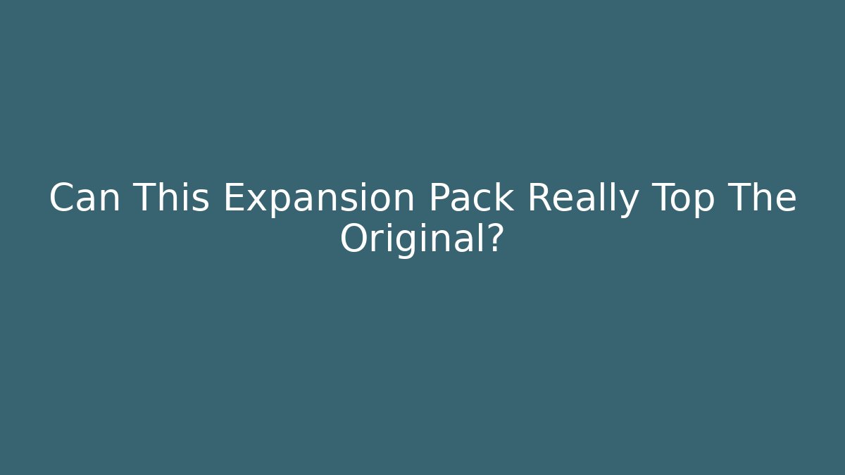 Can This Expansion Pack Really Top The Original?