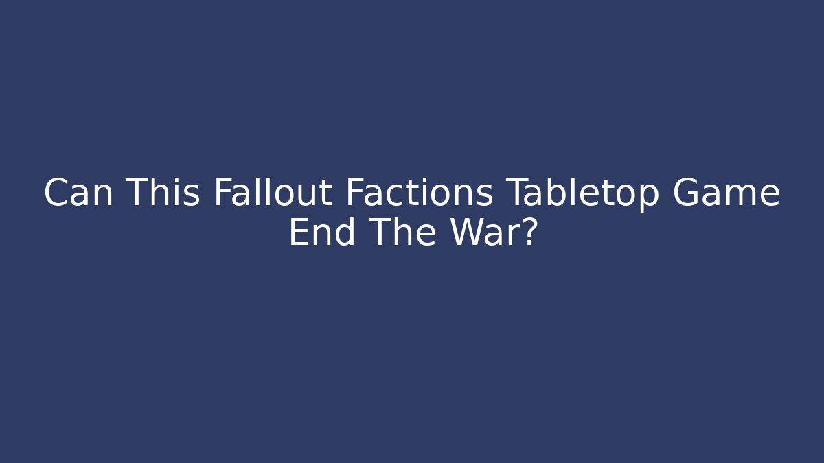 Can This Fallout Factions Tabletop Game End The War?