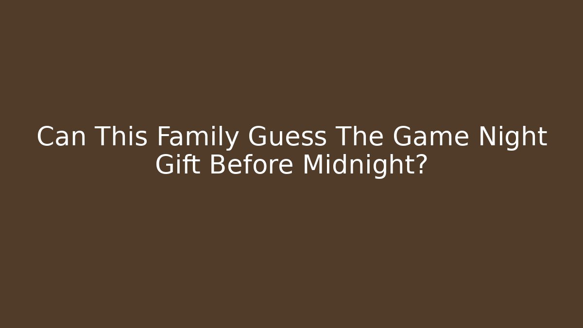 Can This Family Guess The Game Night Gift Before Midnight?