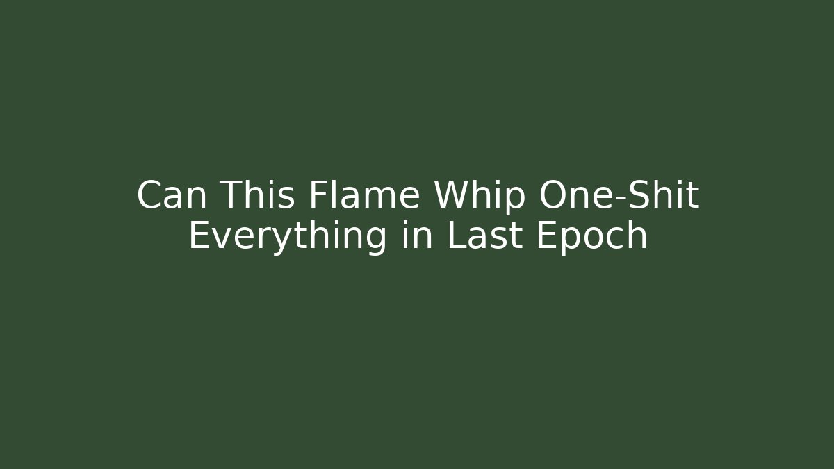 Can This Flame Whip One-Shit Everything in Last Epoch