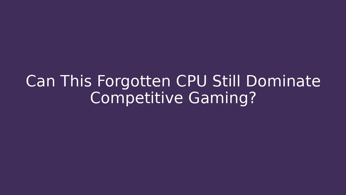 Can This Forgotten CPU Still Dominate Competitive Gaming? - Create More Assets