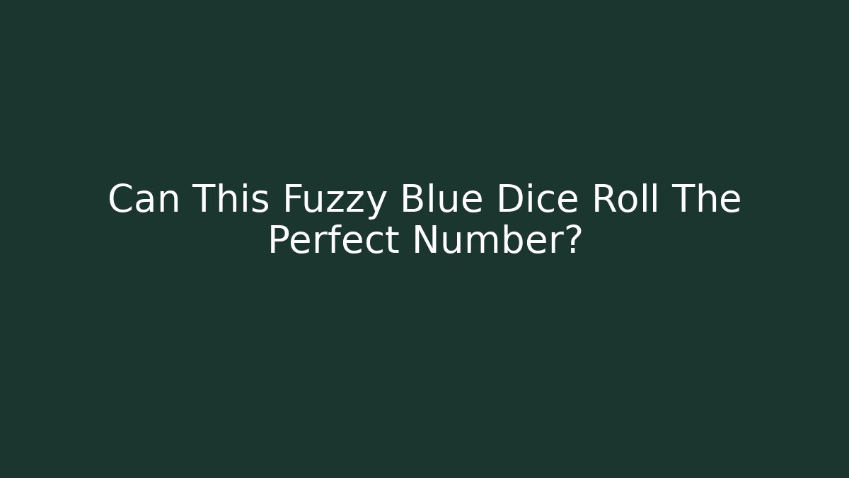 Can This Fuzzy Blue Dice Roll The Perfect Number?