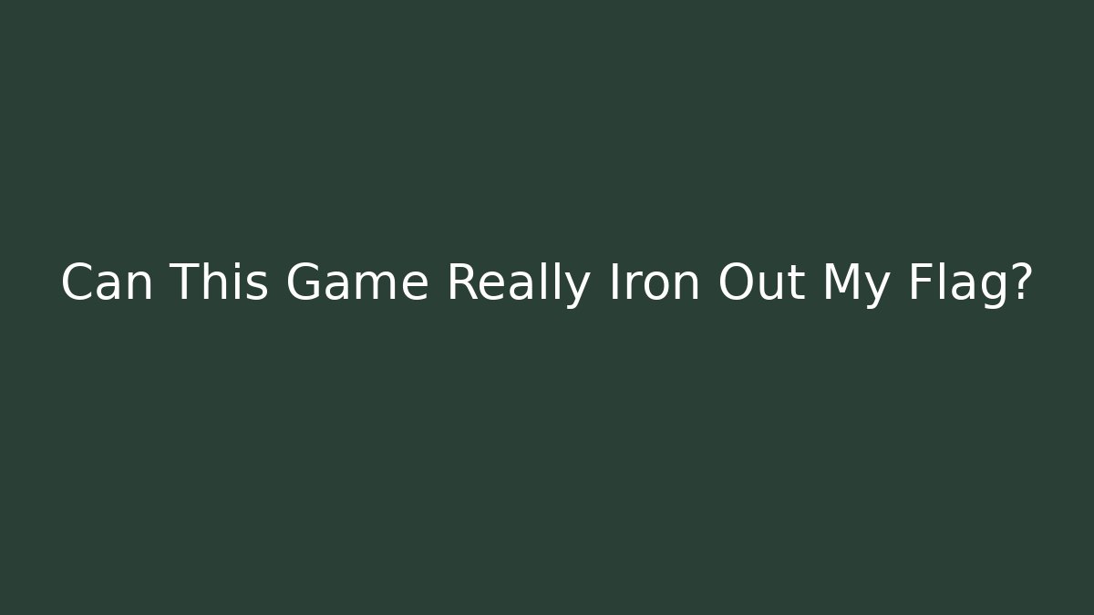 Can This Game Really Iron Out My Flag?