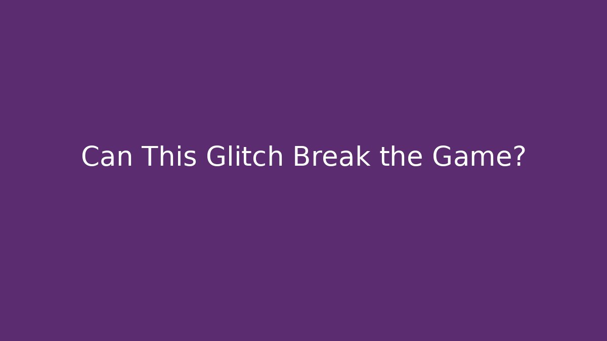 Can This Glitch Break the Game?