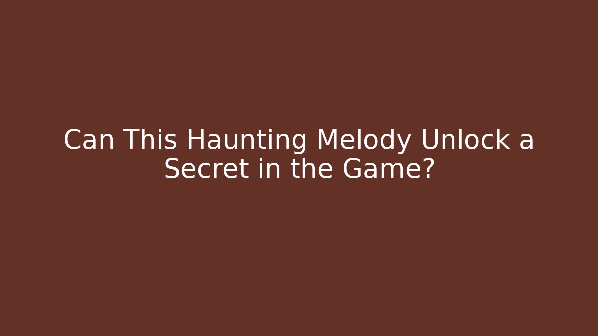 Can This Haunting Melody Unlock a Secret in the Game?