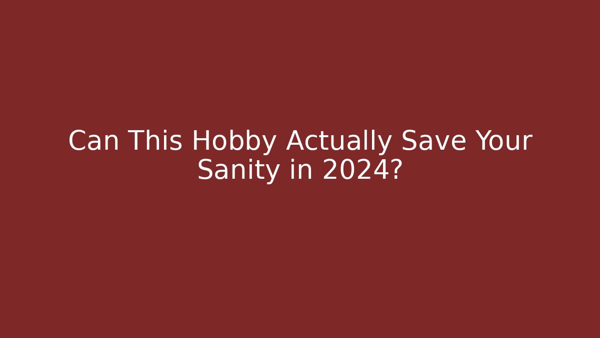 Can This Hobby Actually Save Your Sanity in 2024?