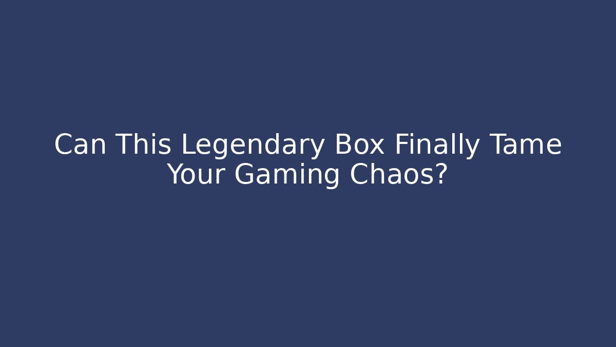 Can This Legendary Box Finally Tame Your Gaming Chaos?