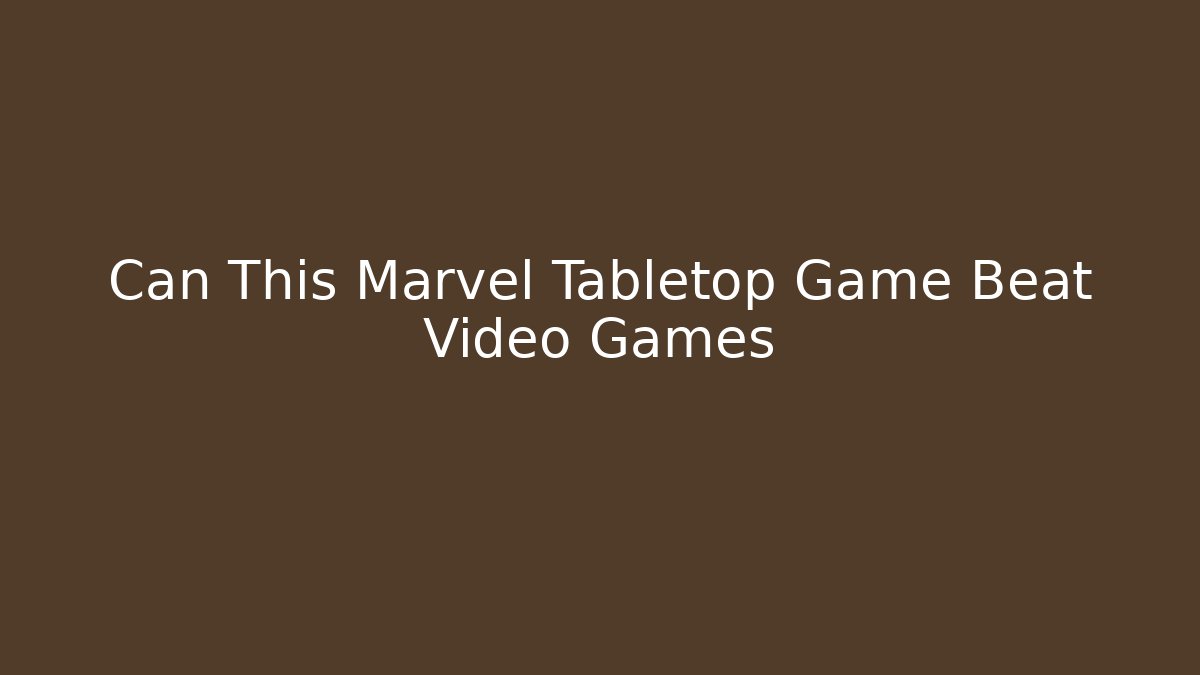 Can This Marvel Tabletop Game Beat Video Games