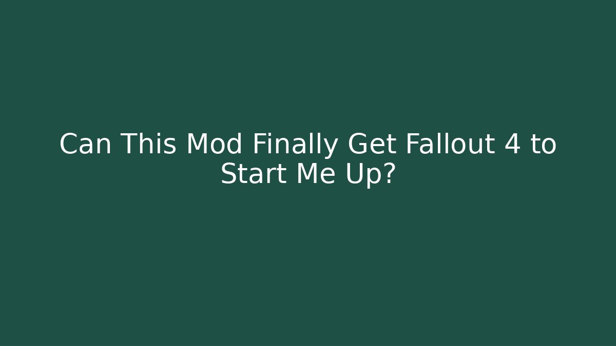 Can This Mod Finally Get Fallout 4 to Start Me Up?