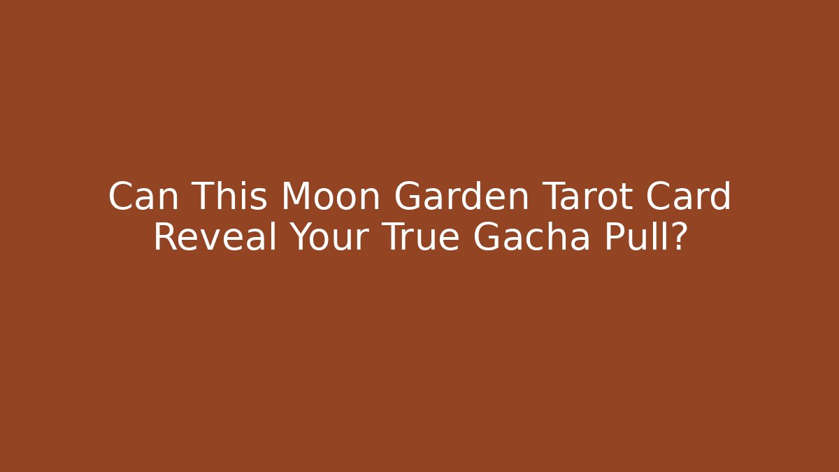 Can This Moon Garden Tarot Card Reveal Your True Gacha Pull?