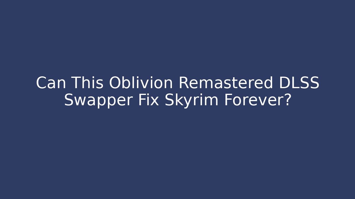 Can This Oblivion Remastered DLSS Swapper Fix Skyrim Forever?