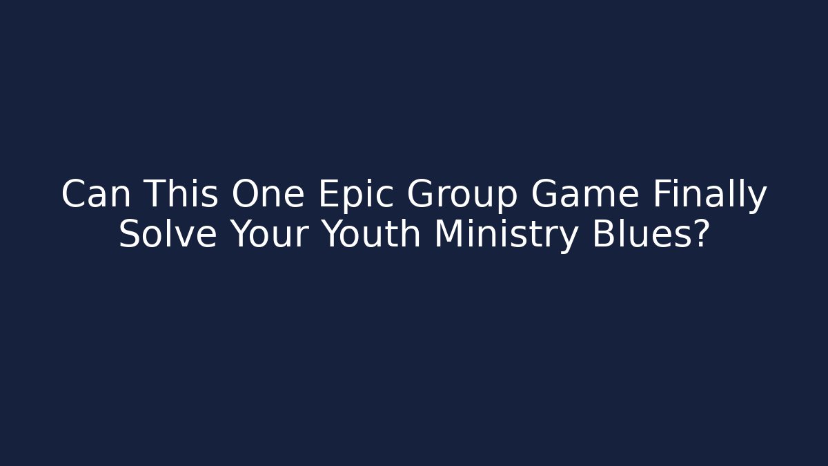 Can This One Epic Group Game Finally Solve Your Youth Ministry Blues?