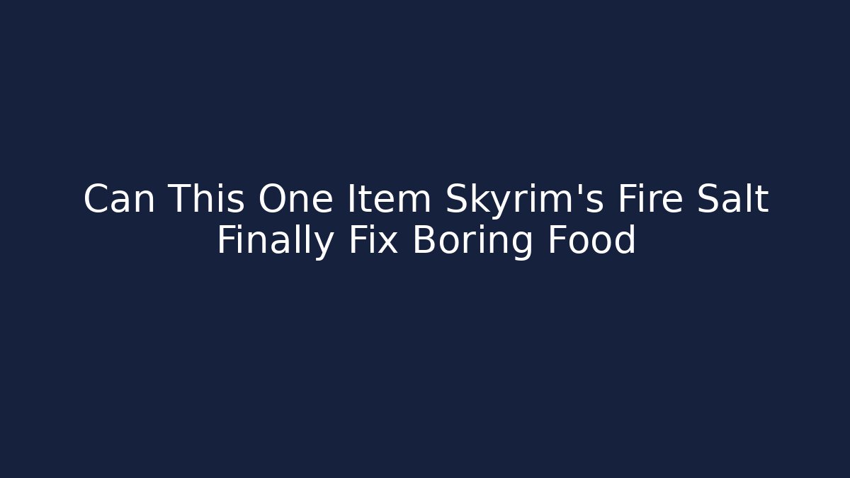 Can This One Item Skyrim's Fire Salt Finally Fix Boring Food