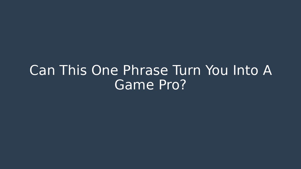 Can This One Phrase Turn You Into A Game Pro?