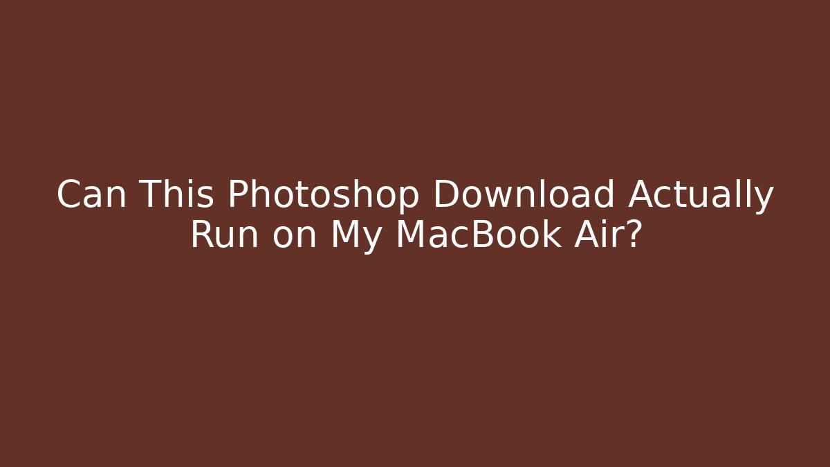 Can This Photoshop Download Actually Run on My MacBook Air?