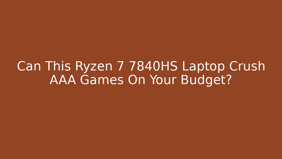 Can This Ryzen 7 7840HS Laptop Crush AAA Games On Your Budget?