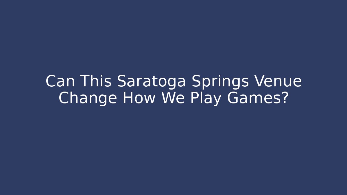 Can This Saratoga Springs Venue Change How We Play Games?