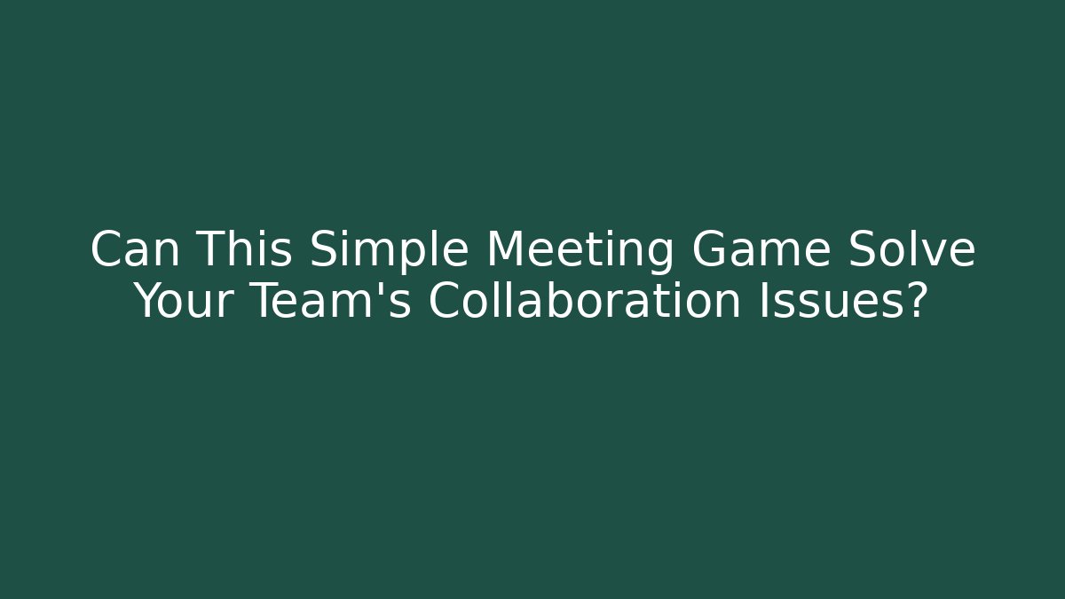 Can This Simple Meeting Game Solve Your Team's Collaboration Issues?