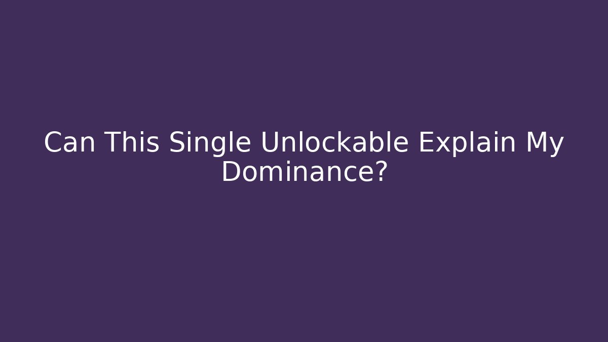 Can This Single Unlockable Explain My Dominance?