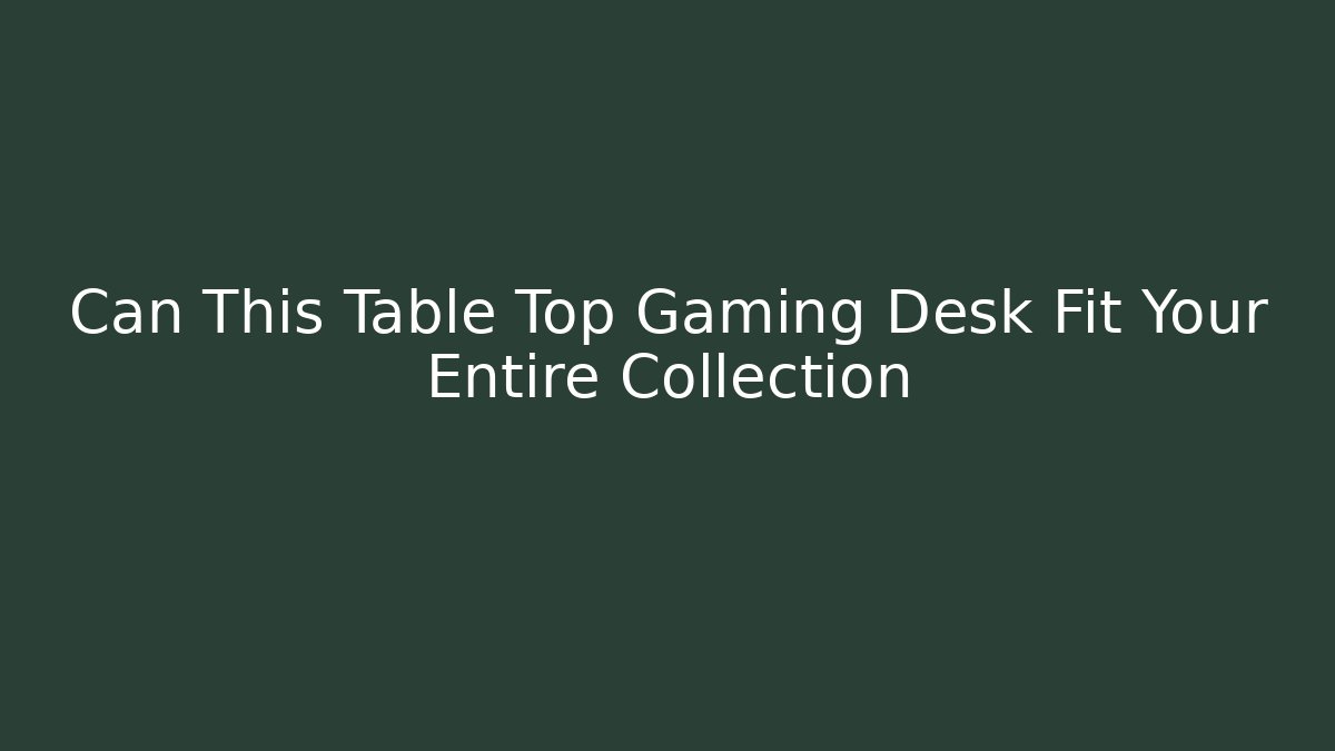 Can This Table Top Gaming Desk Fit Your Entire Collection