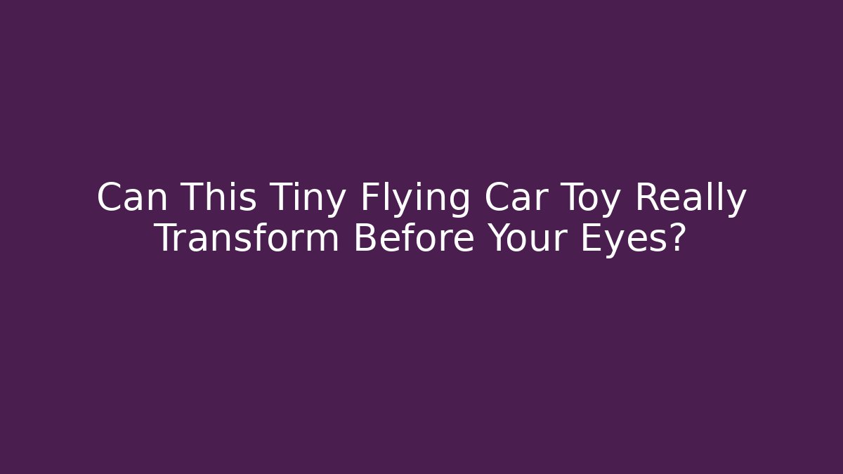 Can This Tiny Flying Car Toy Really Transform Before Your Eyes?