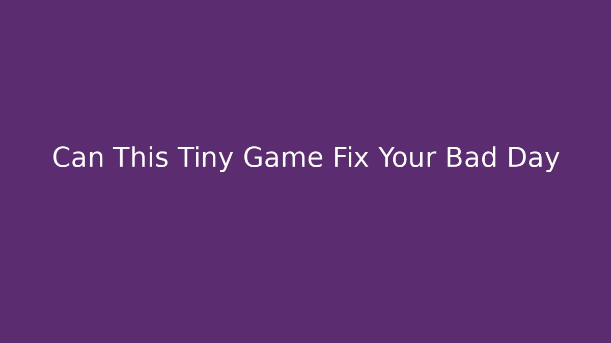 Can This Tiny Game Fix Your Bad Day - Create More Assets
