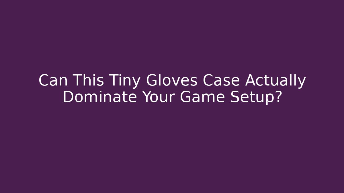 Can This Tiny Gloves Case Actually Dominate Your Game Setup?